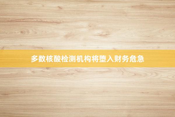 多数核酸检测机构将堕入财务危急